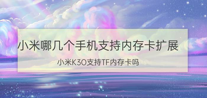 小米哪几个手机支持内存卡扩展 小米K3O支持TF内存卡吗？